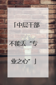 中层干部不能丢“专业之心”