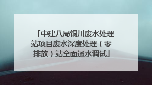 中建八局铜川废水处理站项目废水深度处理（零排放）站全面通水调试