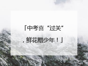 中考喜“过关”，鲜花赠少年！