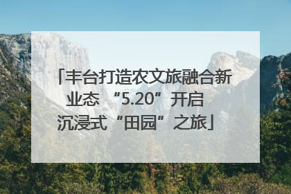 丰台打造农文旅融合新业态 “5.20”开启沉浸式“田园”之旅
