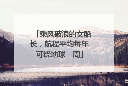 乘风破浪的女船长，航程平均每年可绕地球一周