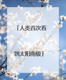 人类首次看到太阳南极