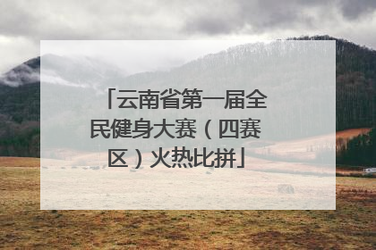 云南省第一届全民健身大赛（四赛区）火热比拼