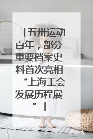 五卅运动百年，部分重要档案史料首次亮相“上海工会发展历程展”