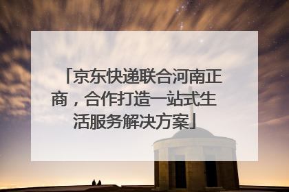 京东快递联合河南正商，合作打造一站式生活服务解决方案