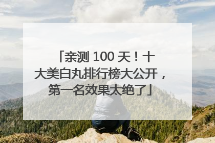 亲测 100 天！十大美白丸排行榜大公开，第一名效果太绝了