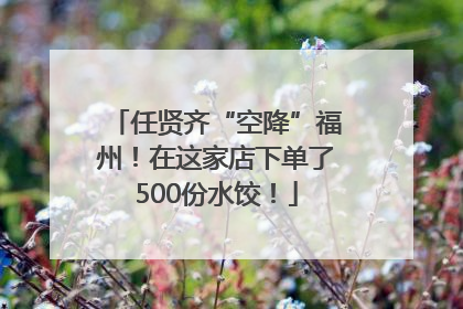 任贤齐“空降”福州！在这家店下单了500份水饺！