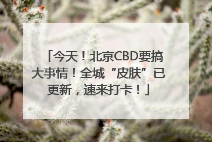 今天！北京CBD要搞大事情！全城“皮肤”已更新，速来打卡！