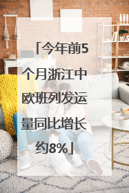 今年前5个月浙江中欧班列发运量同比增长约8%