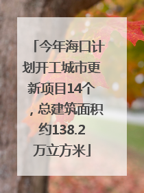 今年海口计划开工城市更新项目14个，总建筑面积约138.2万立方米