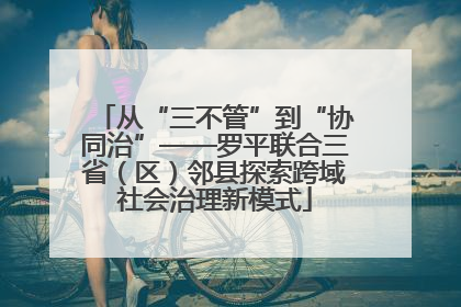 从“三不管”到“协同治”——罗平联合三省（区）邻县探索跨域社会治理新模式
