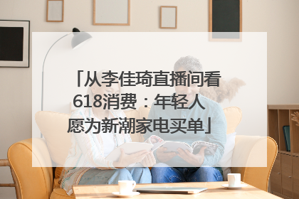从李佳琦直播间看618消费：年轻人愿为新潮家电买单