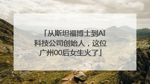 从斯坦福博士到AI科技公司创始人，这位广州00后女生火了