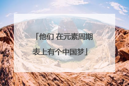 他们 在元素周期表上有个中国梦