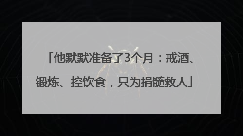 他默默准备了3个月：戒酒、锻炼、控饮食，只为捐髓救人