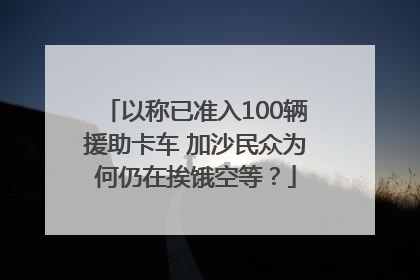 以称已准入100辆援助卡车 加沙民众为何仍在挨饿空等？
