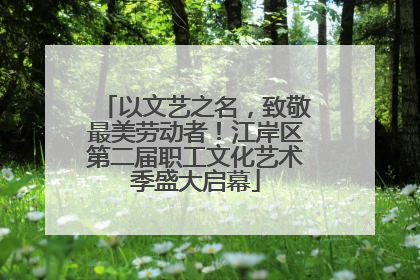 以文艺之名，致敬最美劳动者！江岸区第二届职工文化艺术季盛大启幕