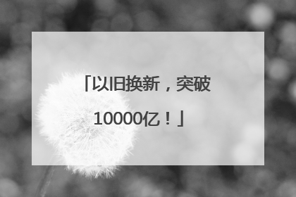 以旧换新，突破10000亿！