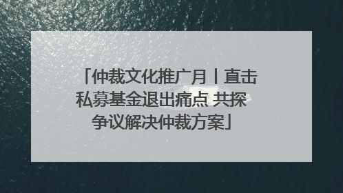 仲裁文化推广月丨直击私募基金退出痛点 共探争议解决仲裁方案