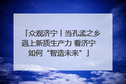 众观济宁丨当孔孟之乡遇上新质生产力 看济宁如何“智造未来”