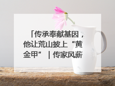传承奉献基因，他让荒山披上“黄金甲”｜传家风薪火 颂家国情深