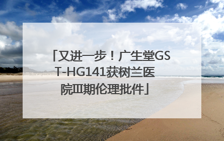 又进一步！广生堂GST-HG141获树兰医院III期伦理批件