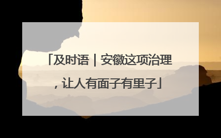 及时语｜安徽这项治理，让人有面子有里子