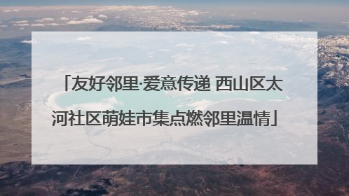 友好邻里·爱意传递 西山区太河社区萌娃市集点燃邻里温情