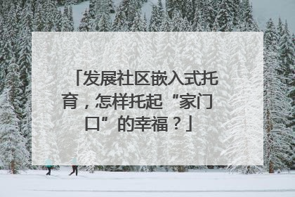 发展社区嵌入式托育，怎样托起“家门口”的幸福？