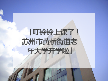叮铃铃上课了！苏州市黄桥街道老年大学开学啦