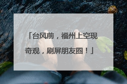 台风前，福州上空现奇观，刷屏朋友圈！