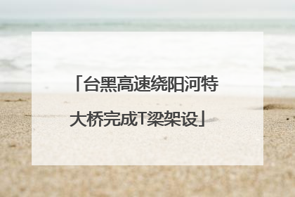 台黑高速绕阳河特大桥完成T梁架设