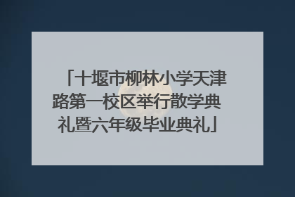 十堰市柳林小学天津路第一校区举行散学典礼暨六年级毕业典礼
