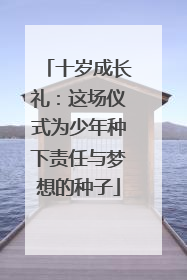 十岁成长礼：这场仪式为少年种下责任与梦想的种子