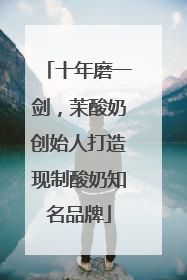 十年磨一剑，茉酸奶创始人打造现制酸奶知名品牌