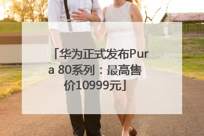 华为正式发布Pura 80系列：最高售价10999元