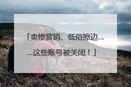 卖惨营销、低俗擦边……这些账号被关闭！