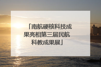 南航硬核科技成果亮相第三届民航科教成果展