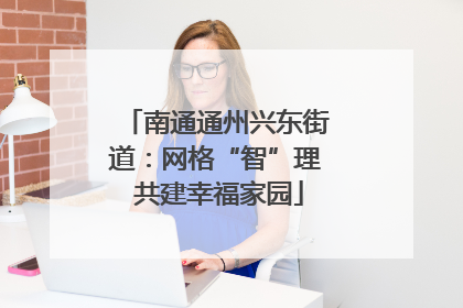 南通通州兴东街道：网格“智”理 共建幸福家园