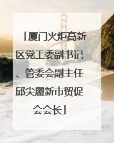 厦门火炬高新区党工委副书记、管委会副主任邱尖履新市贸促会会长