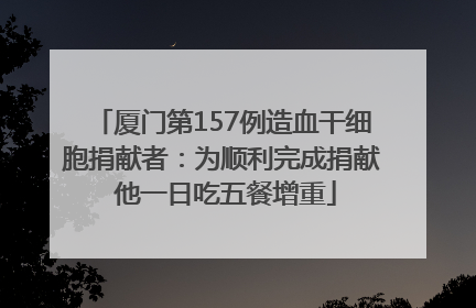 厦门第157例造血干细胞捐献者：为顺利完成捐献 他一日吃五餐增重