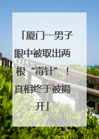厦门一男子眼中被取出两根“毒针”！真相终于被揭开