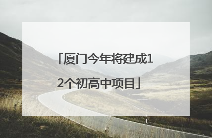 厦门今年将建成12个初高中项目