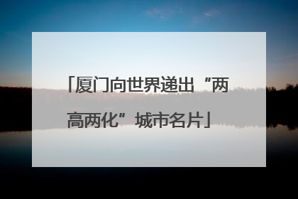 厦门向世界递出“两高两化”城市名片