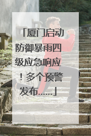 厦门启动防御暴雨四级应急响应！多个预警发布……