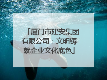 厦门市建安集团有限公司：文明铸就企业文化底色