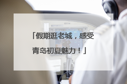 假期逛老城，感受青岛初夏魅力！