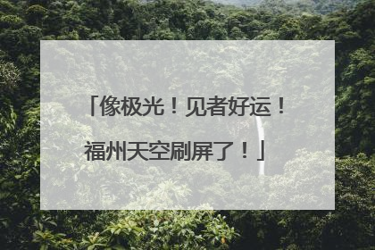 像极光！见者好运！福州天空刷屏了！