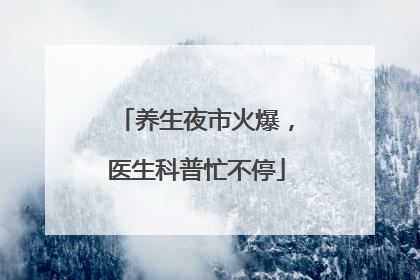 养生夜市火爆，医生科普忙不停