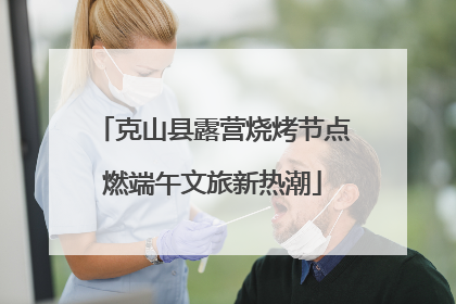克山县露营烧烤节点燃端午文旅新热潮
